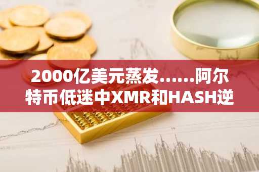 2000亿美元蒸发……阿尔特币低迷中XMR和HASH逆势飙升11%