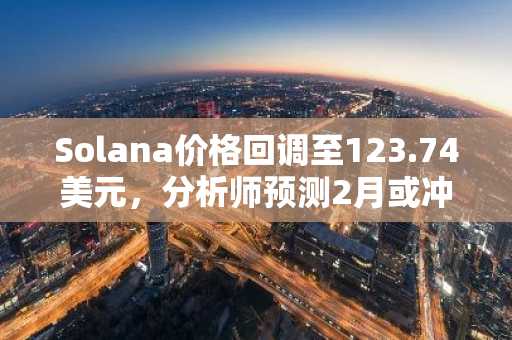 Solana价格回调至123.74美元，分析师预测2月或冲高至200美元｜币安注册入口最新地址