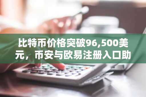 比特币价格突破96,500美元，币安与欧易注册入口助你把握上涨机遇