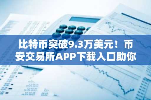 比特币突破9.3万美元！币安交易所APP下载入口助你把握上涨行情