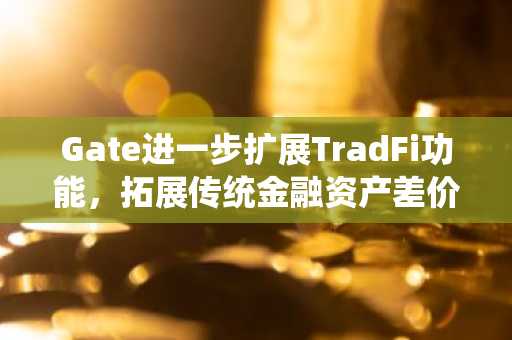 Gate进一步扩展TradFi功能，拓展传统金融资产差价合约交易