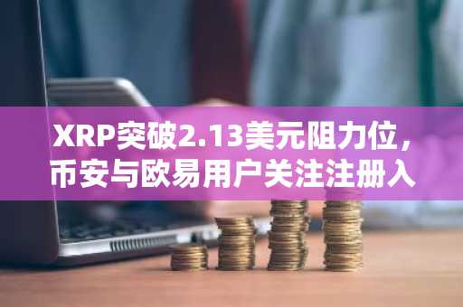 XRP突破2.13美元阻力位,币安与欧易用户关注注册入口