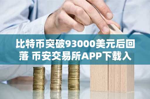 比特币突破93000美元后回落 币安交易所APP下载入口助你把握行情