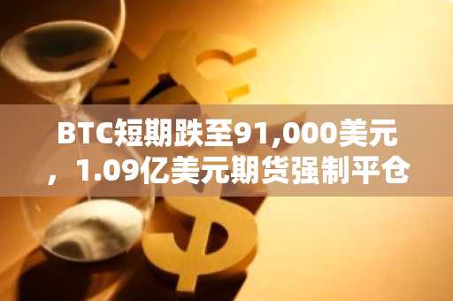BTC短期跌至91,000美元,1.09亿美元期货强制平仓|币安APP下载入口最新地址
