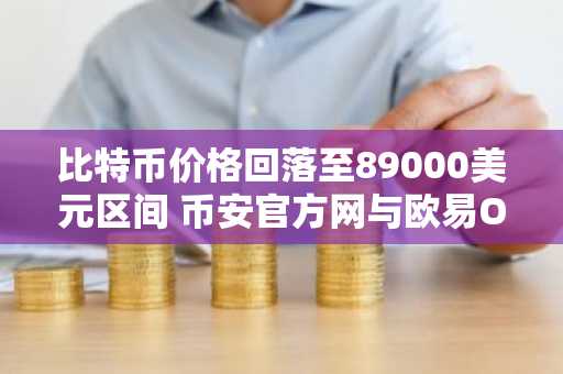 比特币价格回落至89000美元区间 币安官方网与欧易OKX注册入口助你把握交易机会