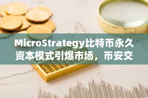 MicroStrategy比特币永久资本模式引爆市场，币安交易所注册入口助你参与