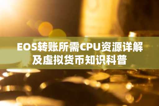 EOS转账所需CPU资源详解及虚拟货币知识科普