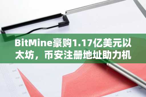 BitMine豪购1.17亿美元以太坊，币安注册地址助力机构布局