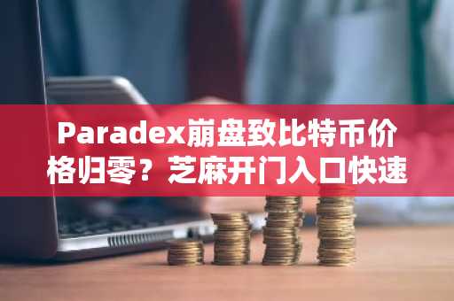 Paradex崩盘致比特币价格归零？芝麻开门入口快速注册应对风险