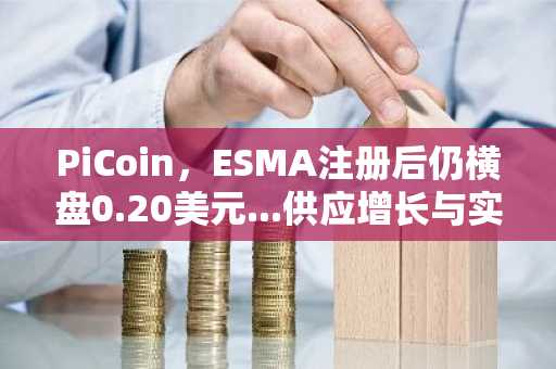 PiCoin，ESMA注册后仍横盘0.20美元...供应增长与实用性不足拖累币价