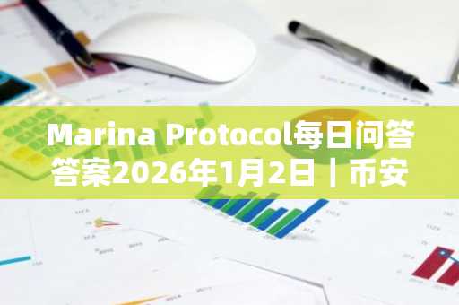 Marina Protocol每日问答答案2026年1月2日｜币安官方网注册入口获取100金币奖励