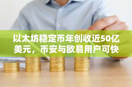 以太坊稳定币年创收近50亿美元，币安与欧易用户可快速注册参与