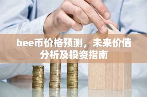 bee币价格预测，未来价值分析及投资指南