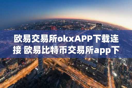 欧易交易所okxAPP下载连接 欧易比特币交易所app下载