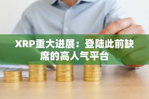 XRP重大进展：登陆此前缺席的高人气平台