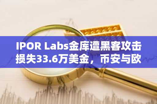 IPOR Labs金库遭黑客攻击损失33.6万美金，币安与欧易提醒用户警惕智能合约风险