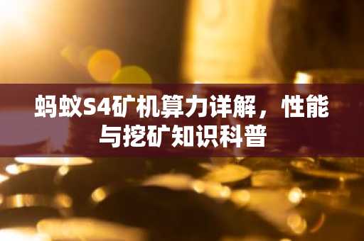 蚂蚁S4矿机算力详解，性能与挖矿知识科普