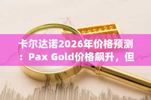 卡尔达诺2026年价格预测：Pax Gold价格飙升，但DeepSnitch AI预测其可能成为市场颠覆者，涨幅达100倍——调查显示55%比特币持有者未用于实际支付
