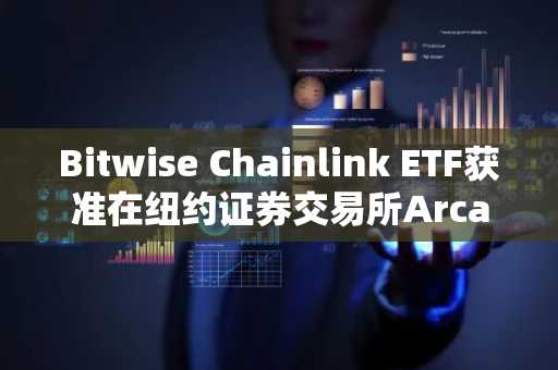 Bitwise Chainlink ETF获准在纽约证券交易所Arca上市，将于明日开始交易。