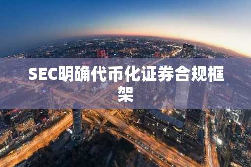 SEC明确代币化证券合规框架
