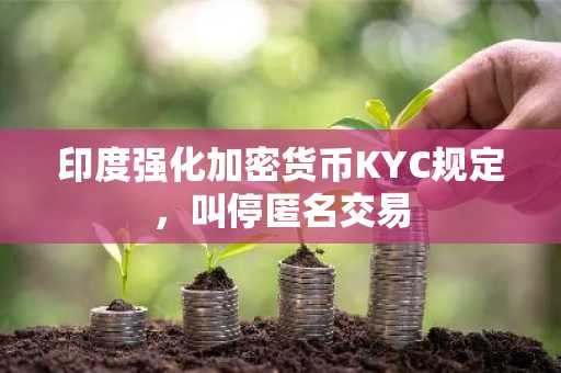 印度强化加密货币KYC规定，叫停匿名交易