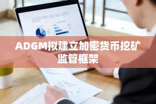 ADGM拟建立加密货币挖矿监管框架