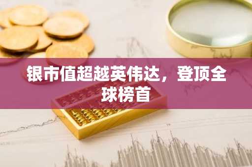 银市值超越英伟达，登顶全球榜首