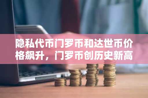 隐私代币门罗币和达世币价格飙升，门罗币创历史新高