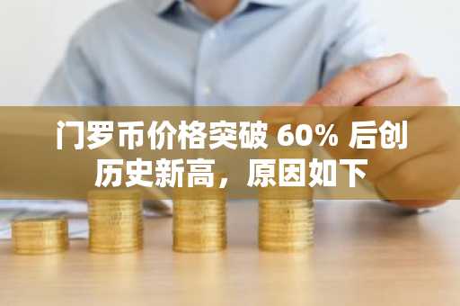 门罗币价格突破 60% 后创历史新高，原因如下