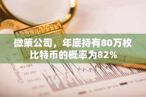 微策公司，年底持有80万枚比特币的概率为82%