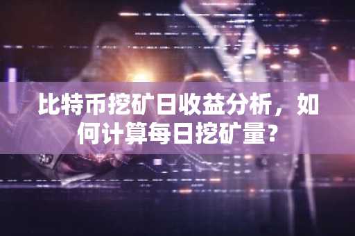 比特币挖矿日收益分析，如何计算每日挖矿量？