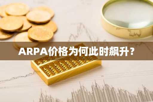 ARPA价格为何此时飙升？