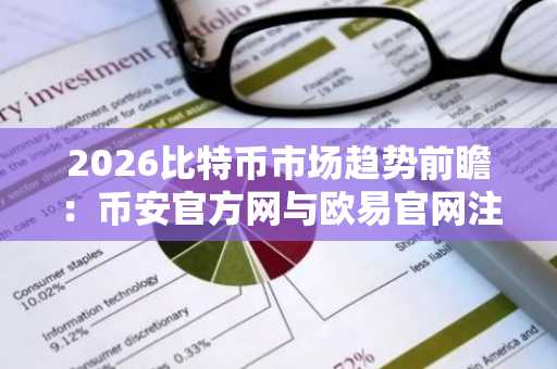2026比特币市场趋势前瞻：币安官方网与欧易官网注册入口最新更新