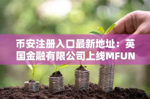 币安注册入口最新地址：英国金融有限公司上线MFUND代币，推动代币化资产新生态