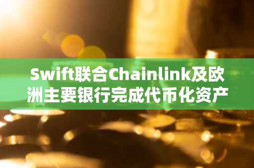 Swift联合Chainlink及欧洲主要银行完成代币化资产支付测试