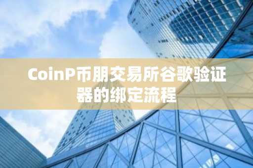 CoinP币朋交易所谷歌验证器的绑定流程