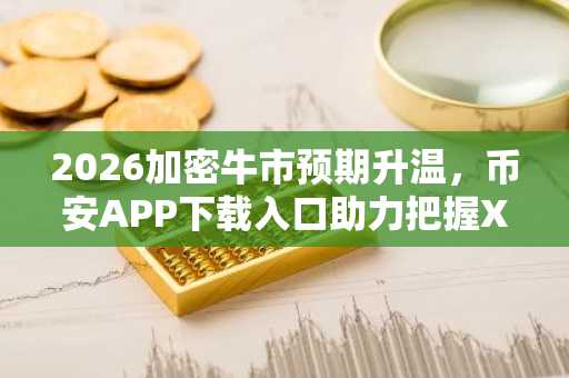 2026加密牛市预期升温，币安APP下载入口助力把握XRP/狗狗币行情