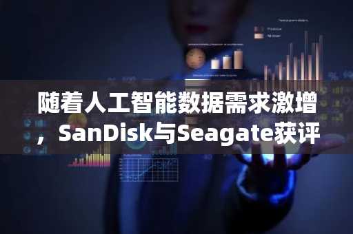 随着人工智能数据需求激增，SanDisk与Seagate获评Bernstein首选推荐。