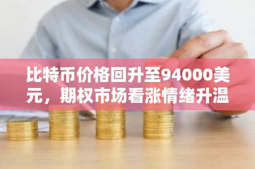 比特币价格回升至94000美元,期权市场看涨情绪升温|币安交易所注册入口 欧易APP下载