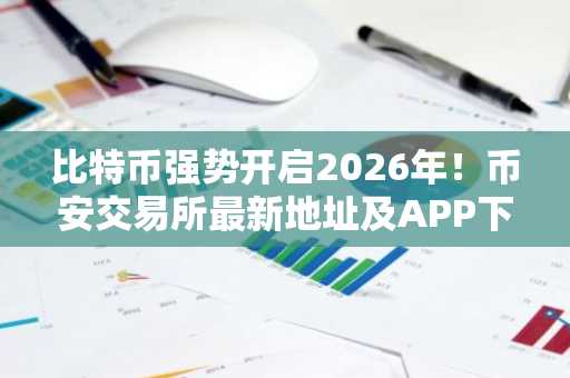 比特币强势开启2026年！币安交易所最新地址及APP下载入口速览