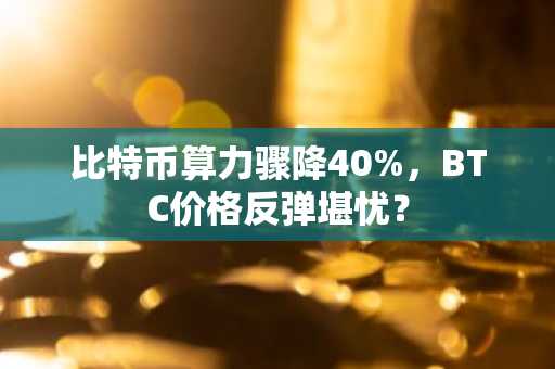 比特币算力骤降40%，BTC价格反弹堪忧？